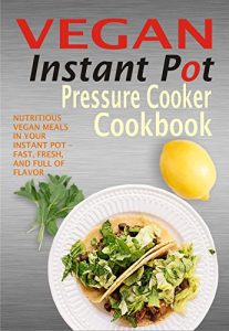 Download Vegan Instant Pot Pressure Cooker Cookbook: Nutritious Vegan Meals In Your Instant Pot – Fast, Fresh, And Full Of Flavor pdf, epub, ebook