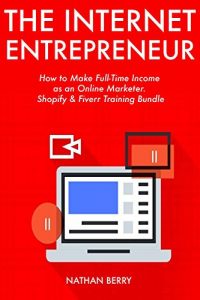 Download The Internet Entrepreneur: How to Make Full-Time Income as an Online Marketer. Shopify & Fiverr Training Bundle pdf, epub, ebook