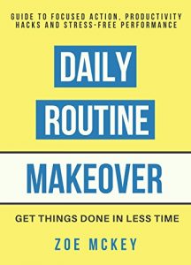 Download Daily Routine Makeover: Guide To Focused Action, Productivity Hacks, Stress-Free Performance – Get Things Done In Less Time pdf, epub, ebook