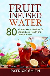 Download Fruit Infused Water – 80 Vitamin Water Recipes for Weight Loss, Health and Detox Cleanse (Vitamin Water, Fruit Infused Water, Natural Herbal Remedies, Detox Diet, Liver Cleanse) pdf, epub, ebook