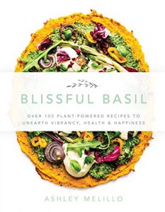 Download Blissful Basil: Over 100 Plant-Powered Recipes to Unearth Vibrancy, Health, and Happiness pdf, epub, ebook