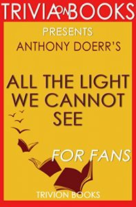 Download All the Light We Cannot See: A Novel By Anthony Doerr (Trivia-On-Books) pdf, epub, ebook