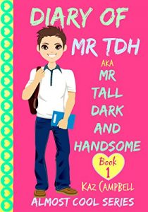 Download Diary of Mr TDH – (also known as) Mr Tall Dark and Handsome: My Life Has Changed! A Book for Girls aged 9 – 12 (Diary of Mr Tall, Dark and Handsome) pdf, epub, ebook