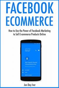 Download Facebook Ecommerce:  How to Use the Power of Facebook Marketing to Sell  E-commerce Products Online pdf, epub, ebook