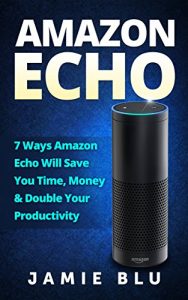 Download Amazon Echo: 7  Ways Amazon Echo will Save you Time, Money & Double your Productivity (User Guide, Amazon Echo, Beginner Guide, Manual Book 1) pdf, epub, ebook