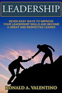 Download Leadership: Seven Easy Ways to Improve Your Leadership Skills and Become a Great and Respected Leader (How to be a Fearless Leader) pdf, epub, ebook