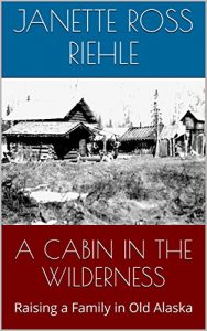 Download A CABIN IN THE WILDERNESS: Raising a Family in Old Alaska (Growing Up Wild Book 2) pdf, epub, ebook