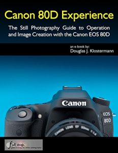 Download Canon 80D Experience – The Still Photography Guide to Operation and Image Creation with the Canon EOS 80D pdf, epub, ebook