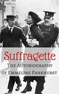 Download Suffragette, the Autobiography of Emmeline Pankhurst (Illustrated) pdf, epub, ebook