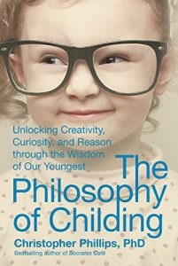 Download The Philosophy of Childing: Unlocking Creativity, Curiosity, and Reason through the Wisdom of Our Youngest pdf, epub, ebook