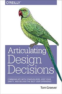 Download Articulating Design Decisions: Communicate with Stakeholders, Keep Your Sanity, and Deliver the Best User Experience pdf, epub, ebook