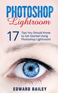 Download The Adobe Photoshop Lightroom: 17 Tips You Should Know to Get Started Using Photoshop Lightroom (For Digital Photographers) (Graphic Design, Adobe Photoshop, Digital Photography, Lightroom) pdf, epub, ebook