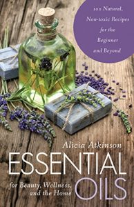 Download Essential Oils for Beauty, Wellness, and the Home: 100 Natural, Non-toxic Recipes for the Beginner and Beyond pdf, epub, ebook