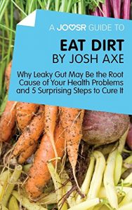Download A Joosr Guide to… Eat Dirt by Josh Axe: Why Leaky Gut May Be the Root Cause of Your Health Problems and 5 Surprising Steps to Cure It pdf, epub, ebook