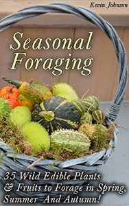 Download Seasonal Foraging: 35 Wild Edible Plants & Fruits to Forage in Spring,  Summer & Autumn!: (Foraging Books, Wild Foraging) (Survival Books Edible Plants, Guide To Edible Plants) pdf, epub, ebook