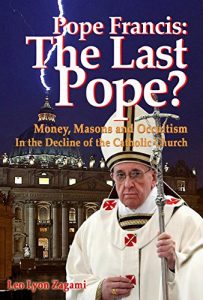 Download Pope Francis: The Last Pope?: Money, Masons and Occultism in the Decline of the Catholic Church pdf, epub, ebook