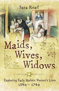 Download Maids, Wives, Widows: Exploring Early Modern Woman’s Lives 1540-1714 pdf, epub, ebook