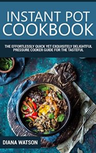 Download Instant Pot Cookbook: The Effortlessly Quick Yet Exquisite and Delightful Pressure Cooker Guide for the Tasteful, Healthy and Truly Crave-Satisfying Instant Pot Recipes for All pdf, epub, ebook