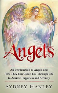 Download ANGELS: An Introduction to Angels and How They Can Guide You Through Life to Achieve Happiness and Serenity pdf, epub, ebook