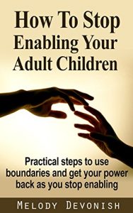 Download How To Stop Enabling Your Adult Children: Practical steps to use boundaries and get your power back as you stop enabling (Empowering Change Book 1) pdf, epub, ebook