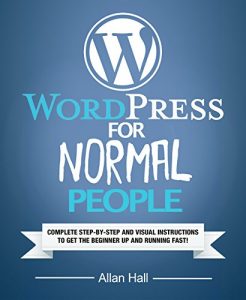 Download WordPress For Normal People: Complete Step-By-Step And Visual Instructions To Get The Beginner Up And Running Fast pdf, epub, ebook