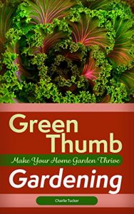 Download Green Thumb Gardening: Make Your Home Garden Thrive (Home Gardening, Organic Gardening, Botany) pdf, epub, ebook
