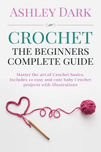 Download Crochet:Beginner’s Complete Guide: Master the Art of Crochet Basics-Includes 10 Cute and Easy Baby Crochet Projects with Illustrations! (Crochet patterns,Baby Crochet,Crochet Books) pdf, epub, ebook
