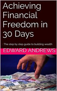 Download Achieving Financial Freedom in 30 Days: : The step by step guide to building wealth  (Guide to Investing  Book 1) pdf, epub, ebook