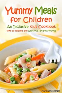 Download Yummy Meals for Children: An Inclusive Kids Cookbook with 30 Healthy and Delicious Recipes for Kids pdf, epub, ebook