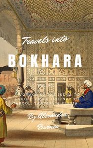 Download Travels into Bokhara (Illustrated): A Voyage up the Indus to Lahore and a Journey to Cabool, Tartary & Persia pdf, epub, ebook