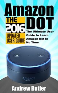 Download Amazon Echo: Dot: The Ultimate User Guide to Learn Amazon Dot In No Time (Amazon Echo 2016,user manual,web services,by amazon,Free books,Free Movie,Alexa … Prime, smart devices, internet Book 5) pdf, epub, ebook
