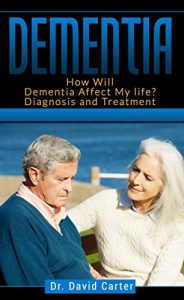 Download Dementia: How Will Dementia Affect My life? Diagnosis and Treatment (dementia caregiver guide, dementia guide) pdf, epub, ebook