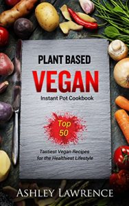 Download Plant Based Vegan : Instant Cookbook Top 50 Tastiest Vegan Recipes for the Healthiest Lifestyle (plant based cookbook, vegan instant cookbook, plant based diet, vegetarian recipes, pdf, epub, ebook