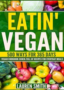 Download Vegan Cookbook-Eatin’ Vegan: 500 Ways for 365 Days-Vegan Cookbook Chock-Full of Recipes For Everyday Meals(Vegan Recipes, Vegan Diet, Vegan,Vegan Dinners, Vegan Snacks,Vegan Desserts, Low Cholesterol pdf, epub, ebook