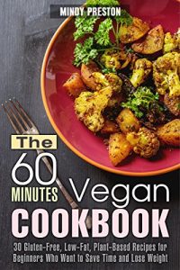 Download The 60 Minutes Vegan Cookbook: 30 Gluten-Free, Low Fat, Plant-Based Recipes for Beginners Who Want to Save Time and Lose Weight (Vegan Diet & Weight Loss Book 1) pdf, epub, ebook