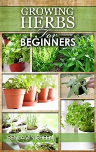 Download GROWING HERBS: How to Grow Low cost Indoor and Outdoor Herbs in containers, for Profit or for health benefits at home, Simple Basic Recipes ( How to grow herbs, growing herbs for beginners ) pdf, epub, ebook