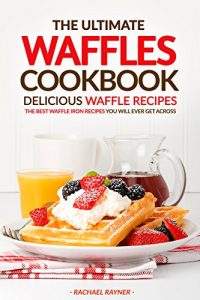 Download The Ultimate Waffles Cookbook – Delicious Waffle Recipes: The Best Waffle Iron Recipes You Will Ever Get Across pdf, epub, ebook