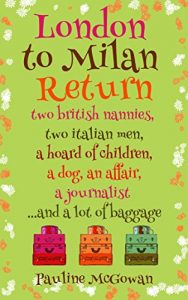 Download London to Milan Return: two british nannies,  two italian men, a hoard of children, a dog, an affair, a journalist…and a lot of baggage pdf, epub, ebook