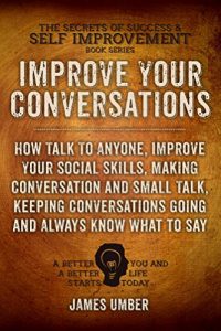 Download Improve Your Conversations: How Talk To Anyone, Improve Your Social Skills, Making Conversation and Small Talk, Keeping Conversations Going and Always … of Success and Self Improvement Book 5) pdf, epub, ebook