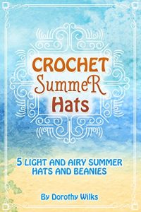 Download Crochet Summer Hats: 5 Light and Airy Summer Hats and Beanies pdf, epub, ebook