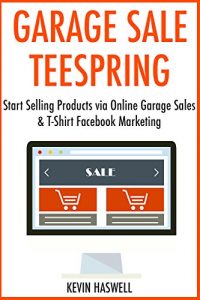 Download Garage Sale Teespring: Start Selling Products via Online Garage Sales & T-Shirt Facebook Marketing pdf, epub, ebook