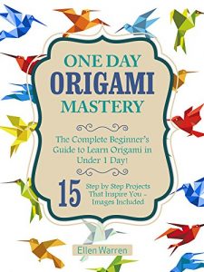 Download Origami: One Day Origami Mastery: The Complete Beginner’s Guide to Learn Origami in Under 1 Day! 15 Step by Step Projects That Inspire You- Images Included pdf, epub, ebook