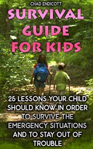 Download Survival Guide for Kids: 25 Lessons Your Child Should Know In Order To Survive The Emergency Situations And To Stay Out of Trouble: (Survival Tactics, … kids) (Survival, Children, Self Reliance) pdf, epub, ebook