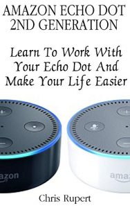 Download Amazon Echo Dot 2nd Generation: Learn To Work With Your Echo Dot And Make Your Life Easier :  (Amazon Dot For Beginners, Amazon Dot User Guide, Amazon Dot Echo) pdf, epub, ebook