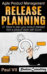 Download Agile Product Management: Release Planning: 21 Steps to plan your product releases from a product vision with Scrum (scrum, scrum master, agile development, agile software development) pdf, epub, ebook