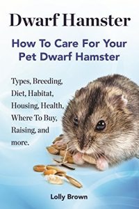 Download Dwarf Hamster: Types, Breeding, Diet, Habitat, Housing, Health, Where To Buy, Raising, and more. How To Care For Your Pet Dwarf Hamster pdf, epub, ebook