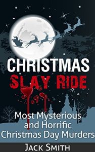 Download Christmas Slay Ride: Most Mysterious and Horrific Christmas Day Murders pdf, epub, ebook