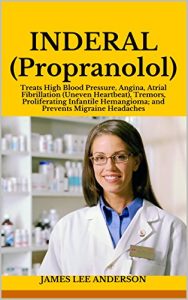 Download INDERAL (Propranolol): Treats High Blood Pressure, Angina, Atrial Fibrillation (Uneven Heartbeat), Tremors, Proliferating Infantile Hemangioma; and Prevents Migraine Headaches pdf, epub, ebook