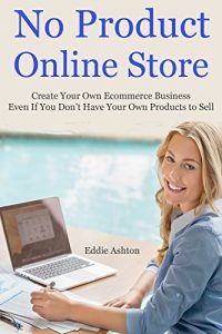 Download No Product Online Store: Create Your Own Ecommerce Business Even If You Don’t Have Your Own Products to Sell pdf, epub, ebook