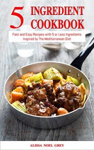 Download 5 Ingredient Cookbook: Fast and Easy Recipes With 5 or Less Ingredients Inspired by The Mediterranean Diet (Free Gift): Everyday Cooking for Busy People on a Budget (Mediterranean Diet for Beginners) pdf, epub, ebook